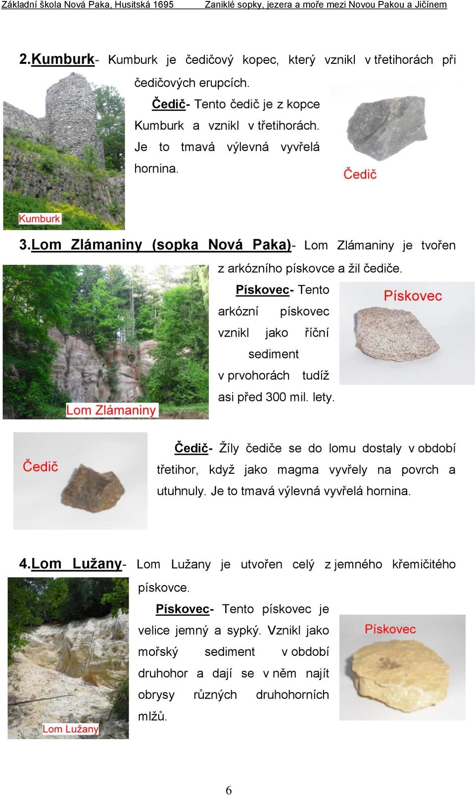 Pískovec- Tento arkózní pískovec vznikl jako říční sediment v prvohorách tudíţ asi před 300 mil. lety.