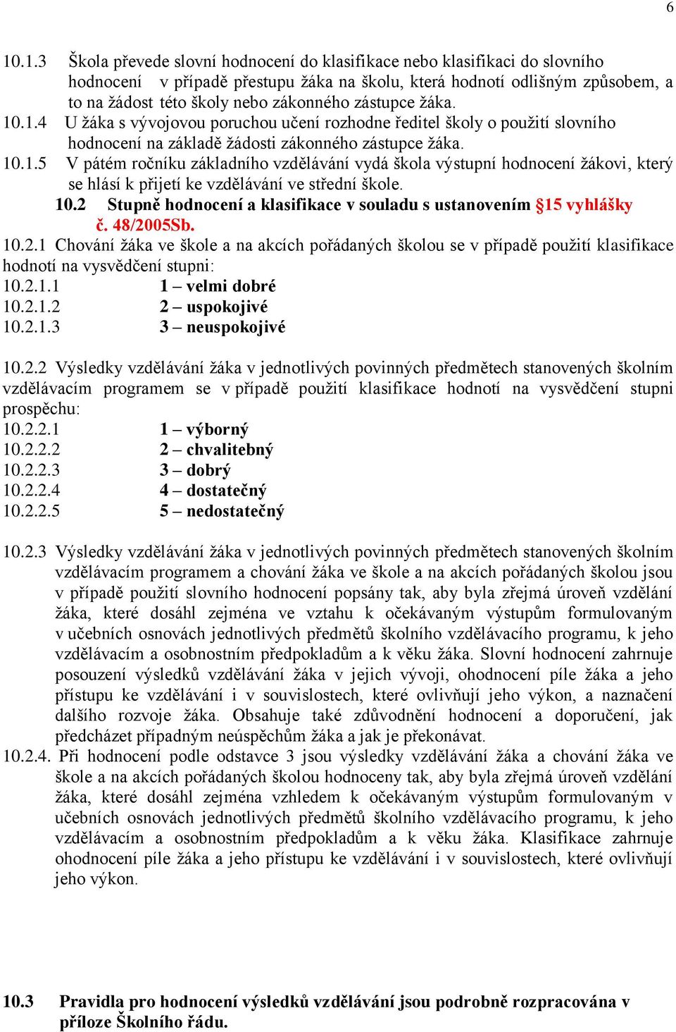 10.2 Stupně hodnocení a klasifikace v souladu s ustanovením 15 vyhlášky č. 48/2005Sb. 10.2.1 Chování žáka ve škole a na akcích pořádaných školou se v případě použití klasifikace hodnotí na vysvědčení stupni: 10.