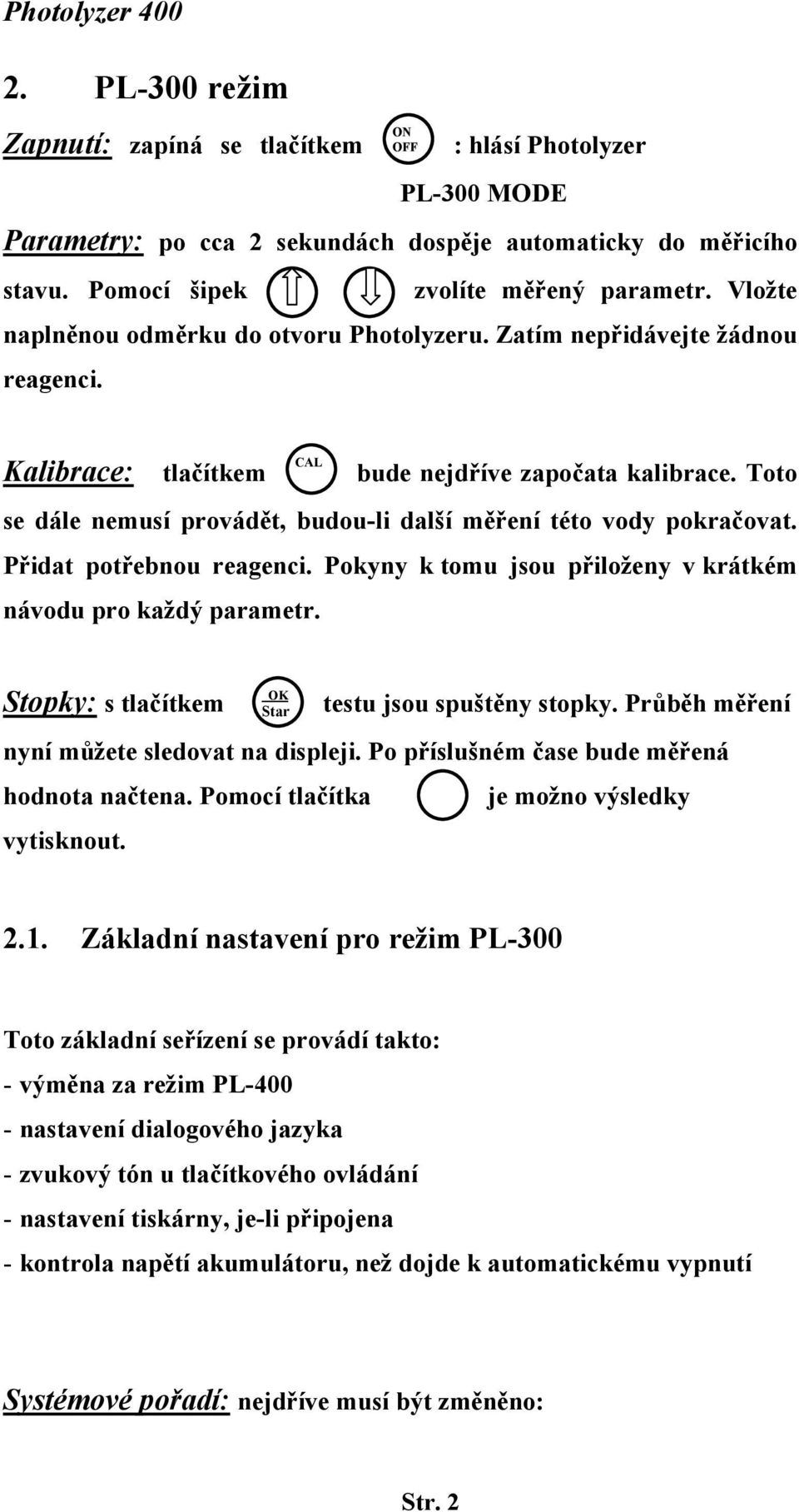 Toto se dále nemusí provádět, budou-li další měření této vody pokračovat. Přidat potřebnou reagenci. Pokyny k tomu jsou přiloženy v krátkém návodu pro každý parametr.