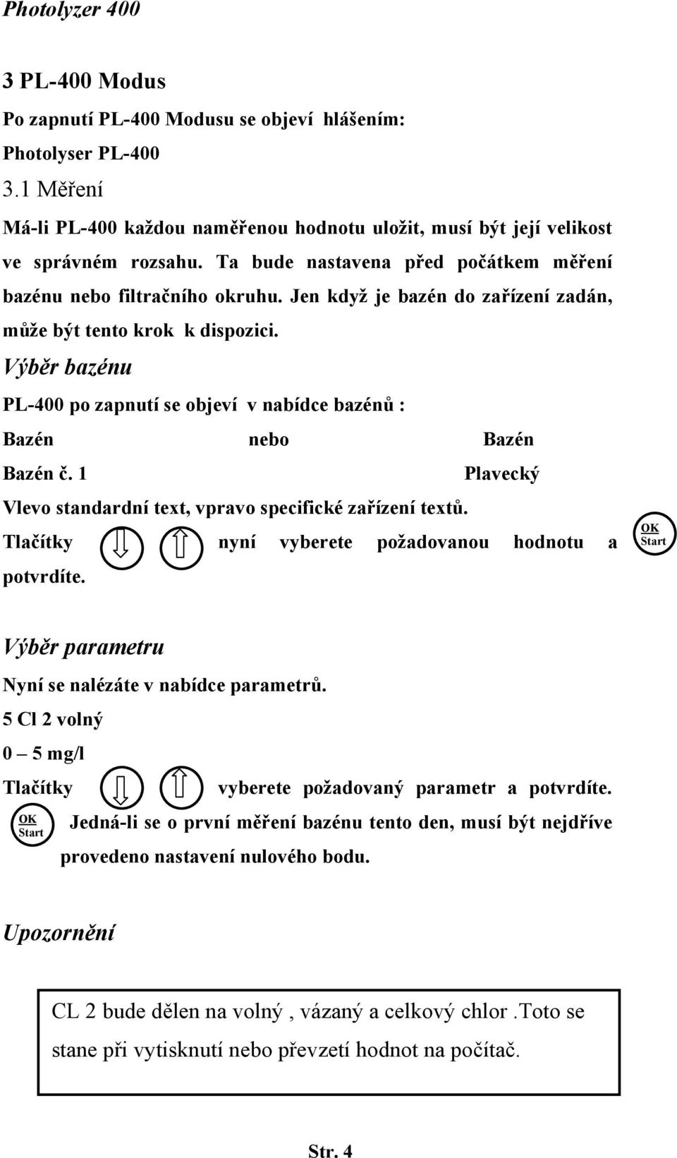 Výběr bazénu PL-400 po zapnutí se objeví v nabídce bazénů : Bazén nebo Bazén Bazén č. 1 Plavecký Vlevo standardní text, vpravo specifické zařízení textů.