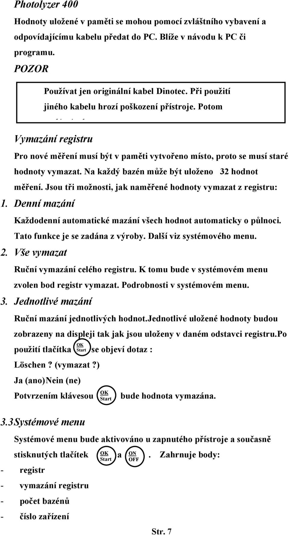 Na každý bazén může být uloženo 32 hodnot měření. Jsou tři možnosti, jak naměřené hodnoty vymazat z registru: 1. Denní mazání Každodenní automatické mazání všech hodnot automaticky o půlnoci.