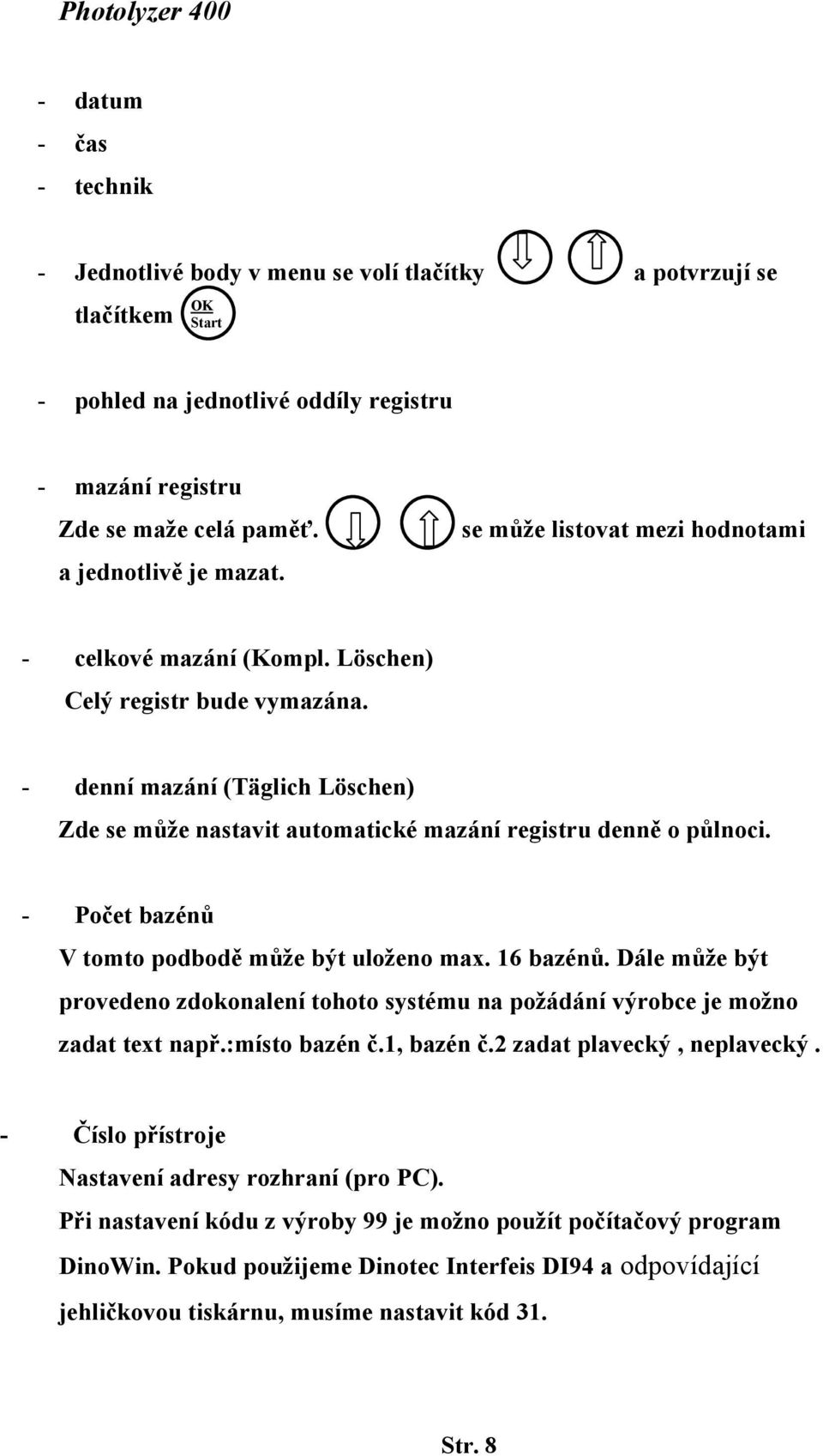 - Počet bazénů V tomto podbodě může být uloženo max. 16 bazénů. Dále může být provedeno zdokonalení tohoto systému na požádání výrobce je možno zadat text např.:místo bazén č.1, bazén č.