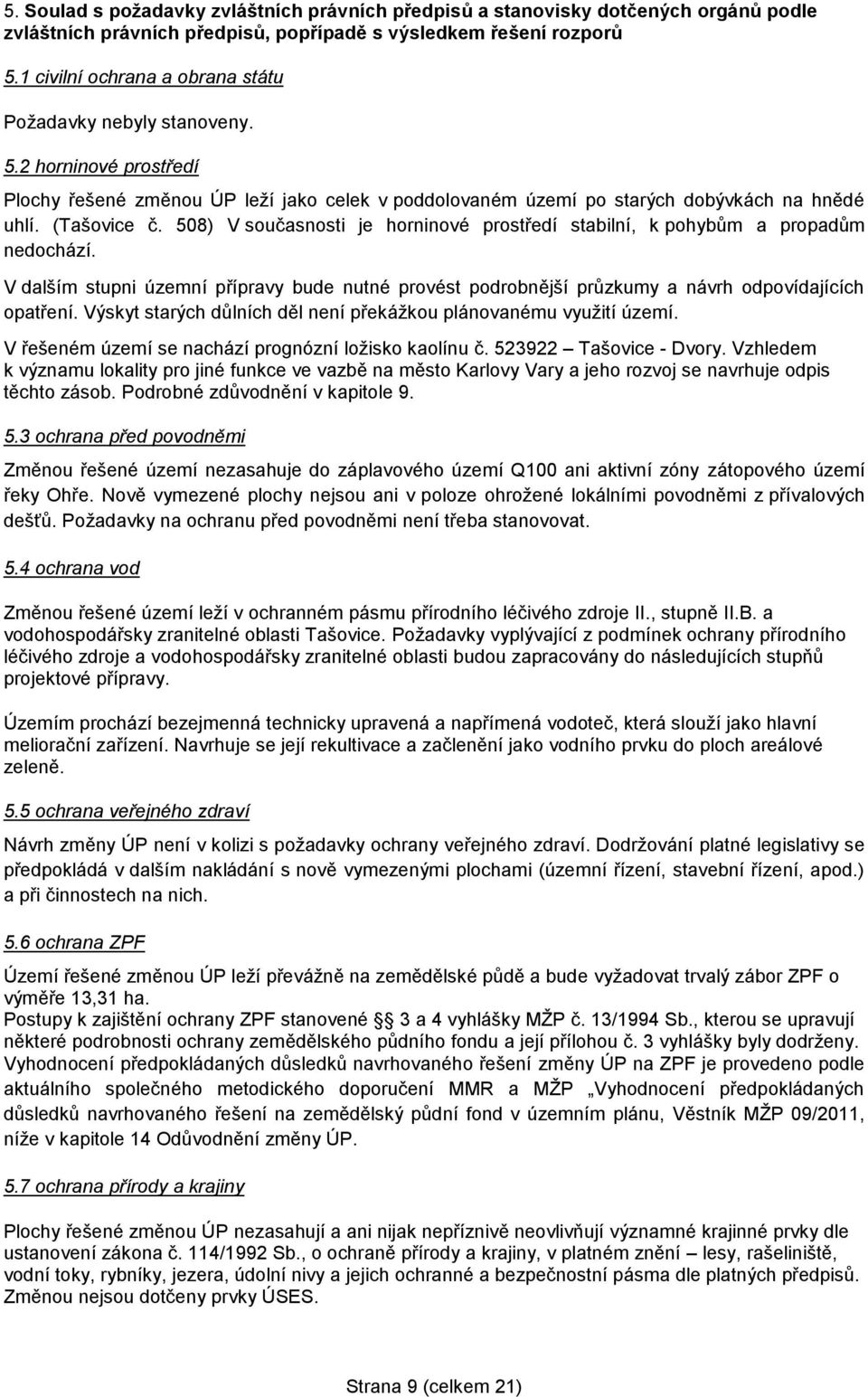 508) V současnosti je horninové prostředí stabilní, k pohybům a propadům nedochází. V dalším stupni územní přípravy bude nutné provést podrobnější průzkumy a návrh odpovídajících opatření.