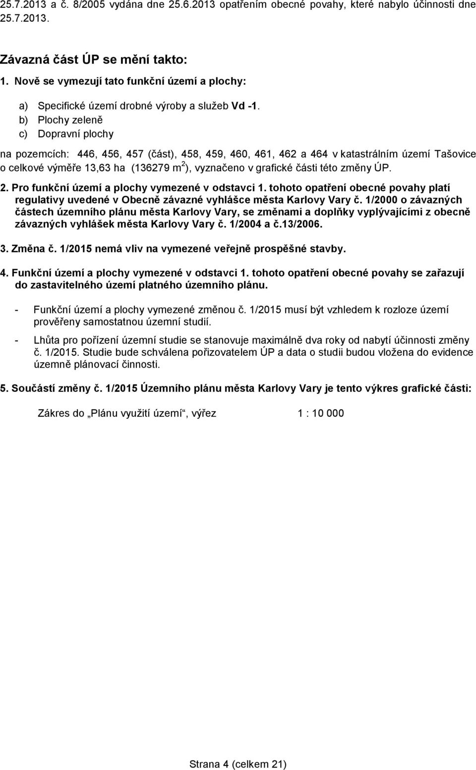 b) Plochy zeleně c) Dopravní plochy na pozemcích: 446, 456, 457 (část), 458, 459, 460, 461, 462 a 464 v katastrálním území Tašovice o celkové výměře 13,63 ha (136279 m 2 ), vyznačeno v grafické části