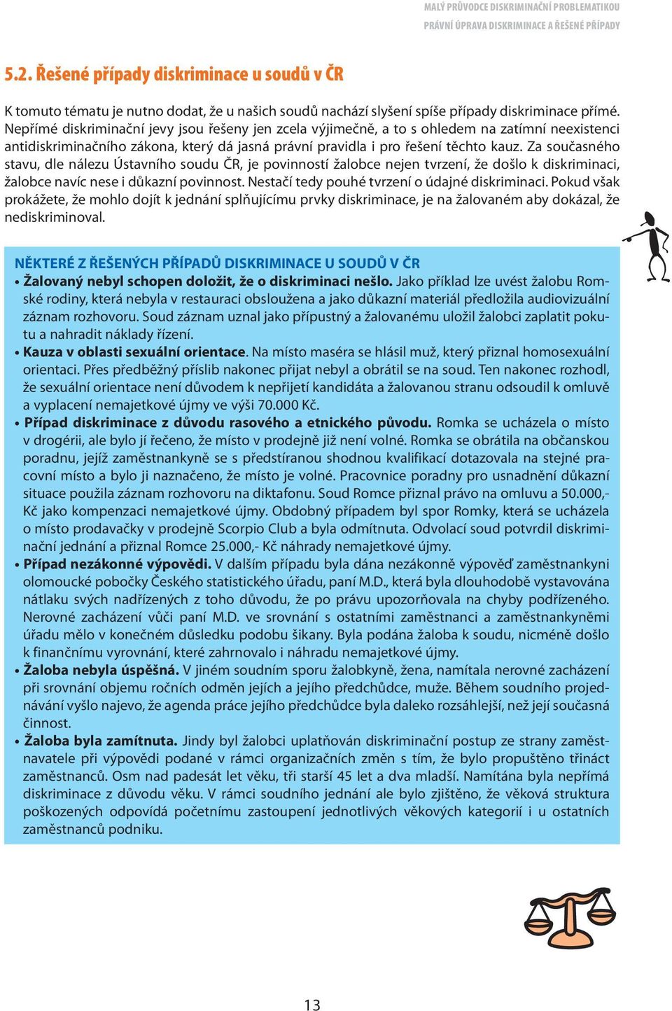 Za současného stavu, dle nálezu Ústavního soudu ČR, je povinností žalobce nejen tvrzení, že došlo k diskriminaci, žalobce navíc nese i důkazní povinnost.