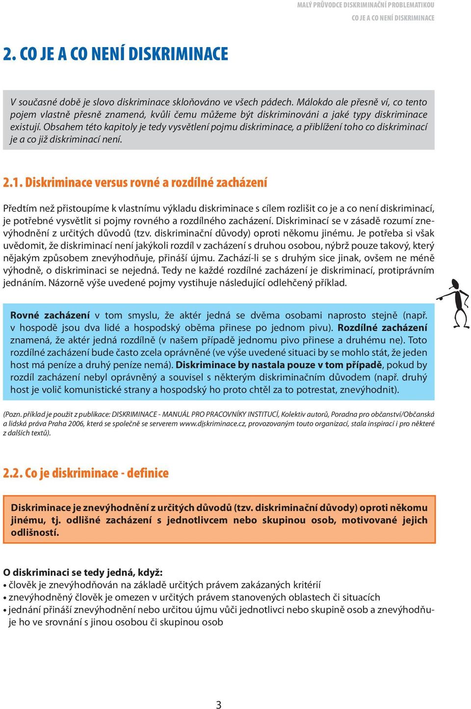 Obsahem této kapitoly je tedy vysvětlení pojmu diskriminace, a přiblížení toho co diskriminací je a co již diskriminací není. 2.1.