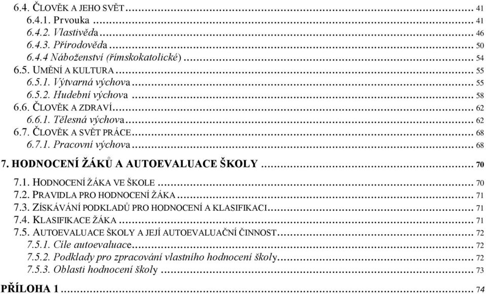 HODNOCENÍ ŽÁKŮ A AUTOEVALUACE ŠKOLY... 70 7.1. HODNOCENÍ ŽÁKA VE ŠKOLE... 70 7.2. PRAVIDLA PRO HODNOCENÍ ŽÁKA... 71 7.3. ZÍSKÁVÁNÍ PODKLADŮ PRO HODNOCENÍ A KLASIFIKACI... 71 7.4.