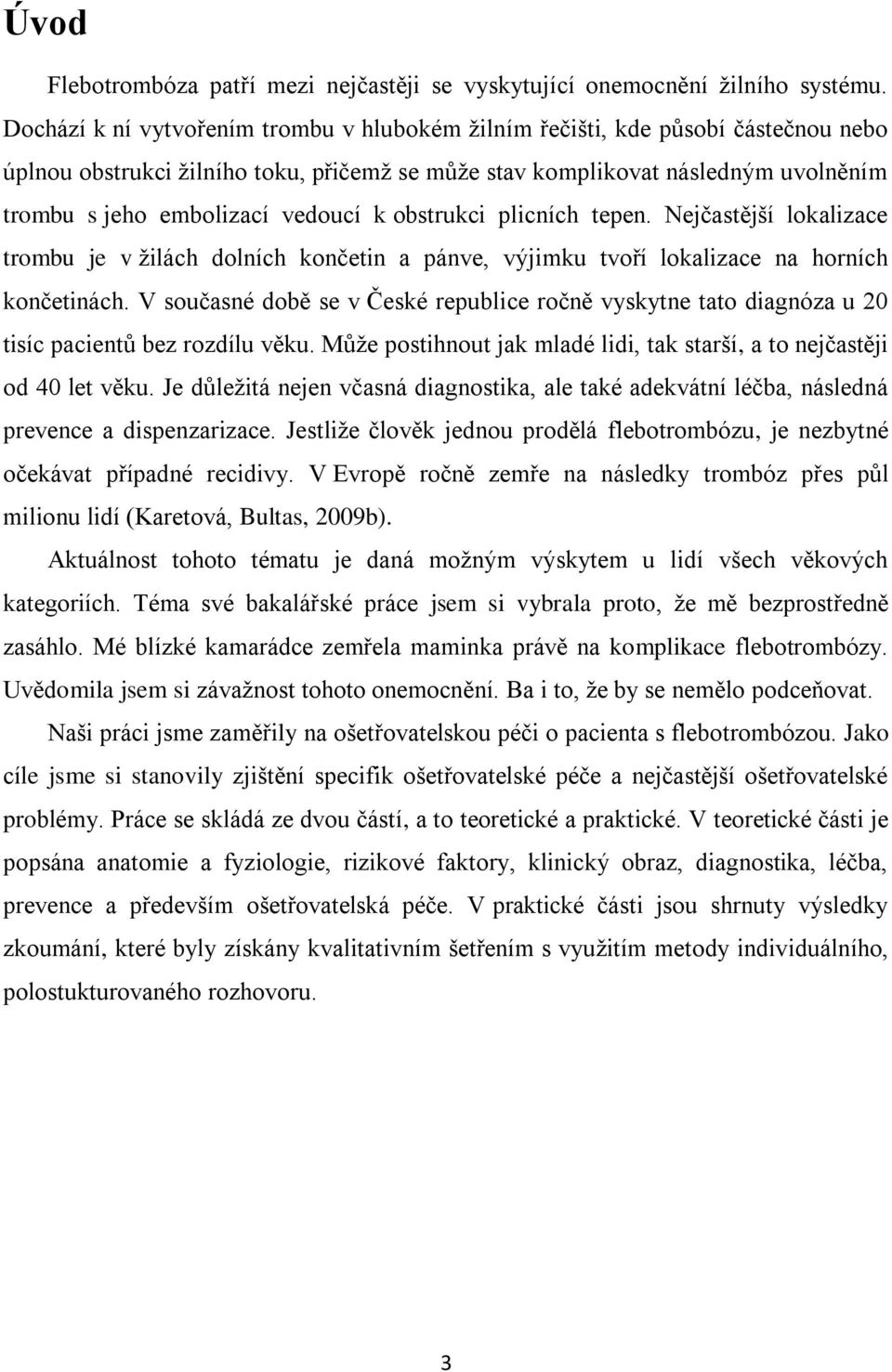 vedoucí k obstrukci plicních tepen. Nejčastější lokalizace trombu je v žilách dolních končetin a pánve, výjimku tvoří lokalizace na horních končetinách.