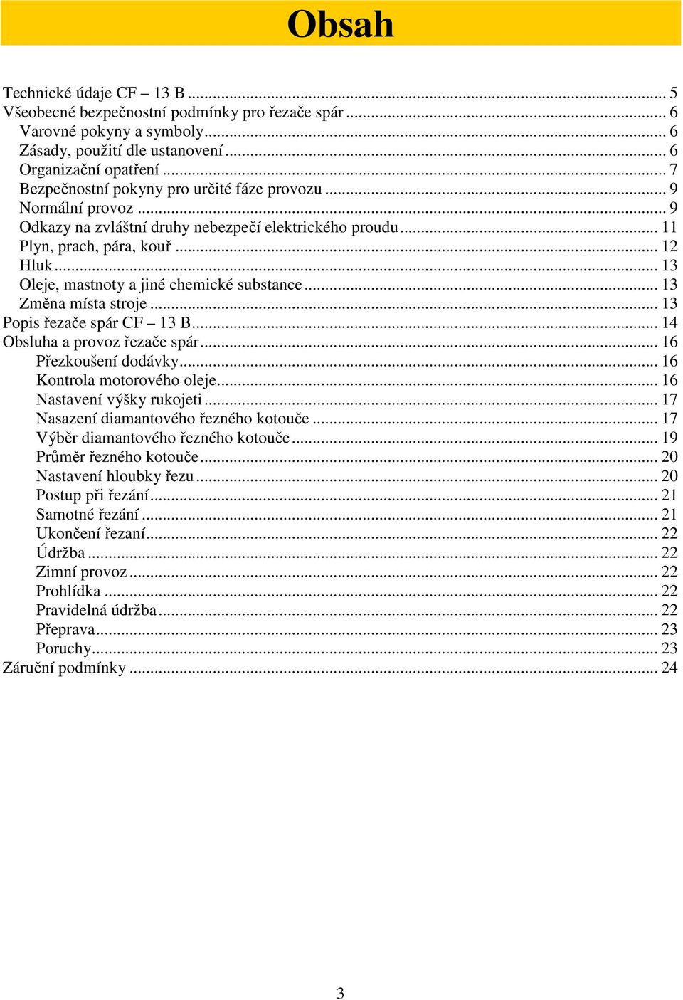 .. 13 Oleje, mastnoty a jiné chemické substance... 13 Změna místa stroje... 13 Popis řezače spár CF 13 B... 14 Obsluha a provoz řezače spár... 16 Přezkoušení dodávky... 16 Kontrola motorového oleje.