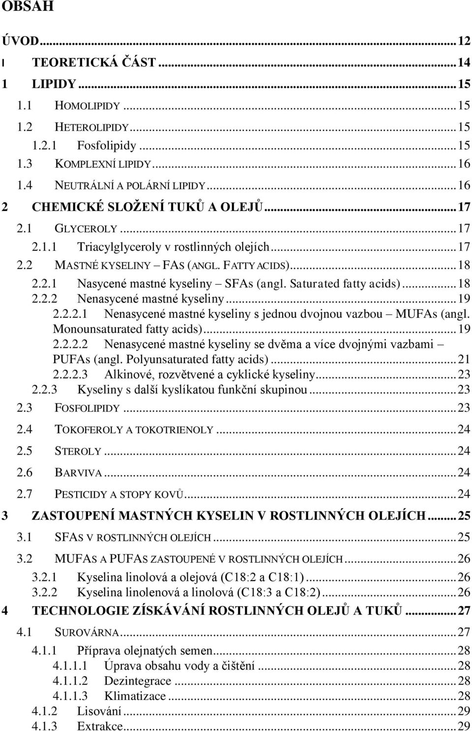 Saturated fatty acids)... 18 2.2.2 Nenasycené mastné kyseliny... 19 2.2.2.1 Nenasycené mastné kyseliny s jednou dvojnou vazbou MUFAs (angl. Monounsaturated fatty acids)... 19 2.2.2.2 Nenasycené mastné kyseliny se dvěma a více dvojnými vazbami PUFAs (angl.