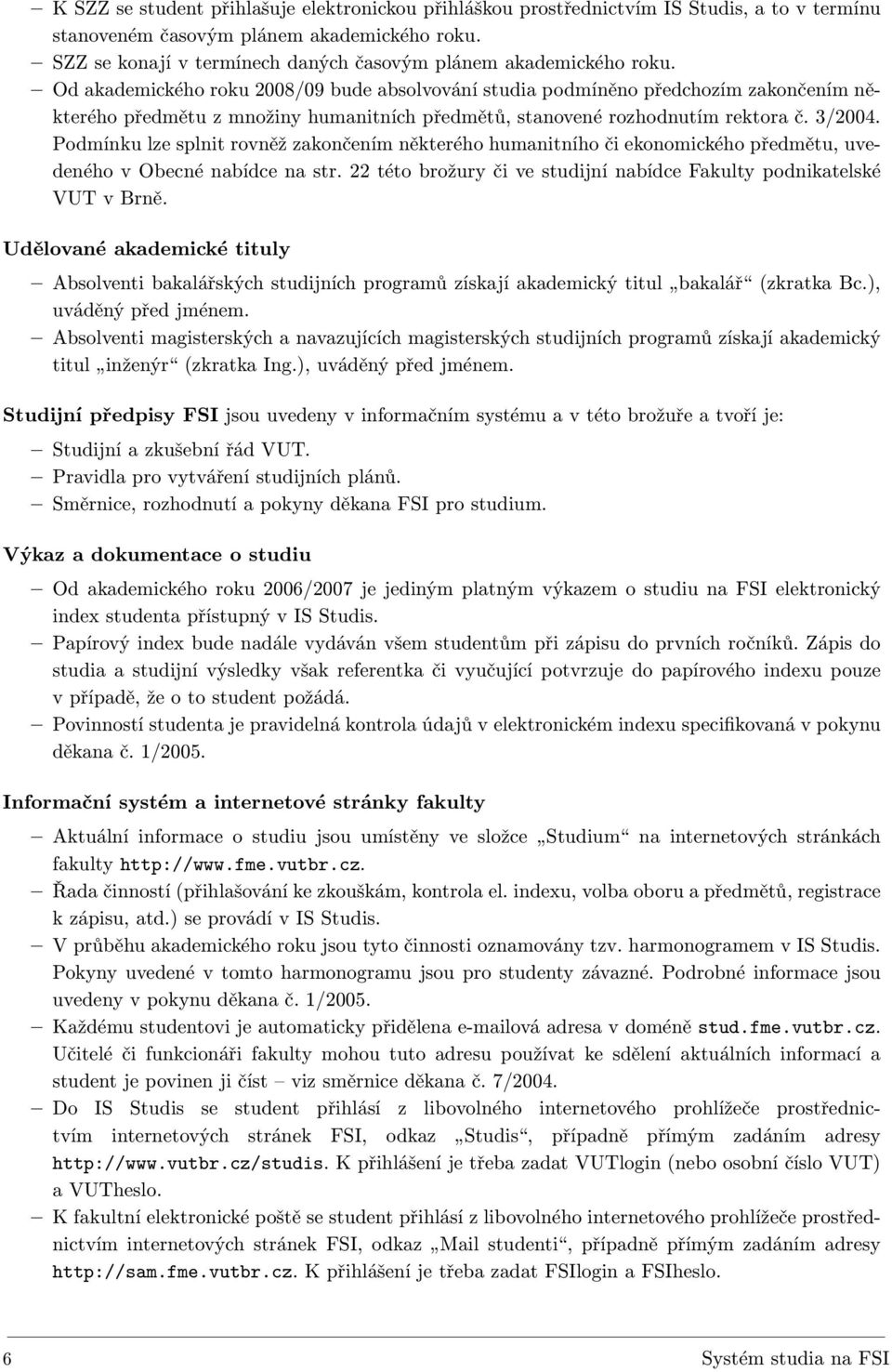 Od akademického roku 2008/09 bude absolvování studia podmíněno předchozím zakončením některého předmětu z množiny humanitních předmětů, stanovené rozhodnutím rektora č. 3/2004.