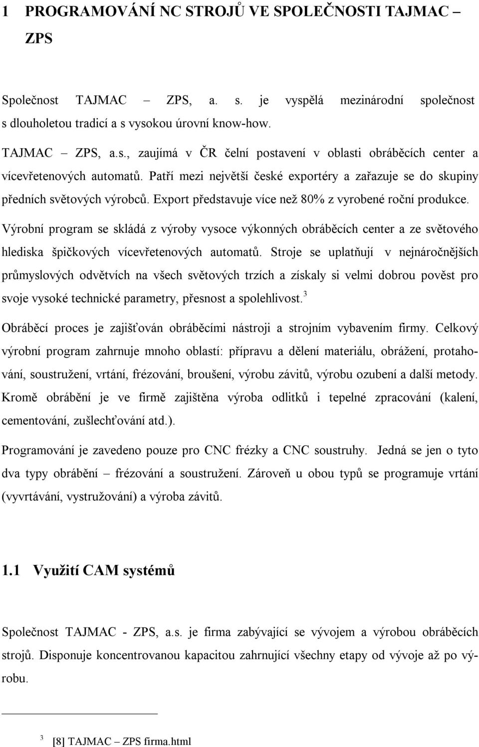 Výrobní program se skládá z výroby vysoce výkonných obráběcích center a ze světového hlediska špičkových vícevřetenových automatů.