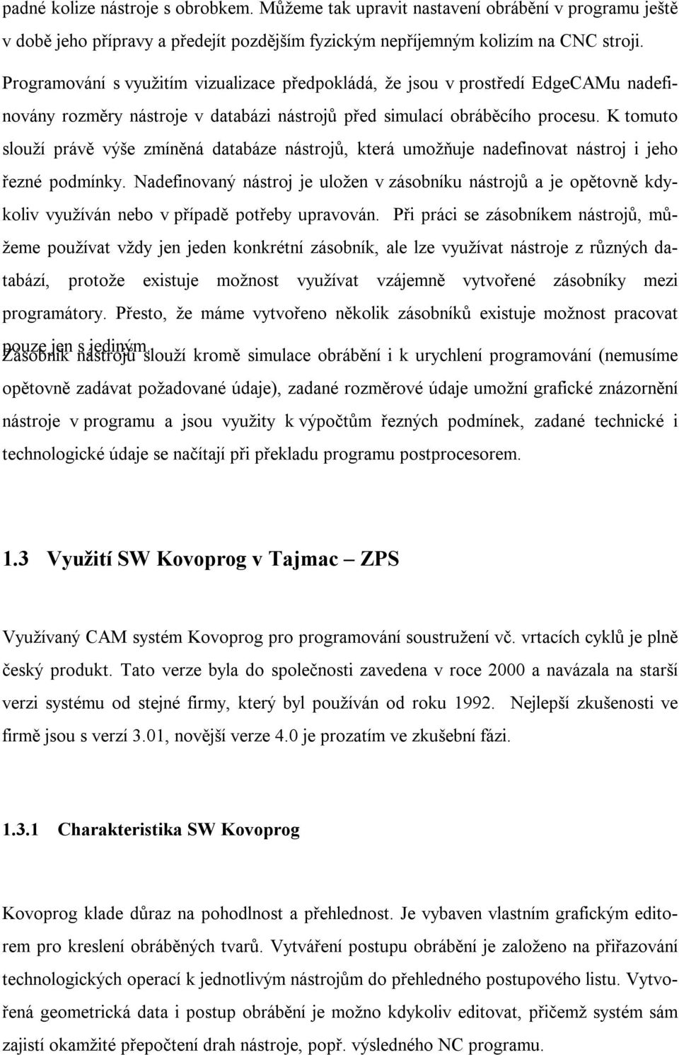 K tomuto slouží právě výše zmíněná databáze nástrojů, která umožňuje nadefinovat nástroj i jeho řezné podmínky.