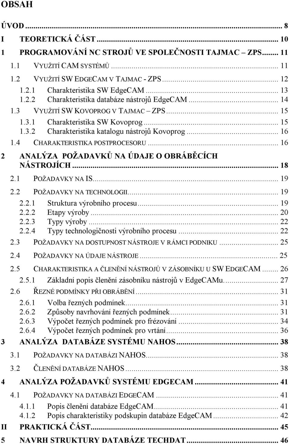 4 CHARAKTERISTIKA POSTPROCESORU... 16 2 ANALÝZA POŽADAVKŮ NA ÚDAJE O OBRÁBĚCÍCH NÁSTROJÍCH... 18 2.1 POŽADAVKY NA IS... 19 2.2 POŽADAVKY NA TECHNOLOGII... 19 2.2.1 Struktura výrobního procesu... 19 2.2.2 Etapy výroby.