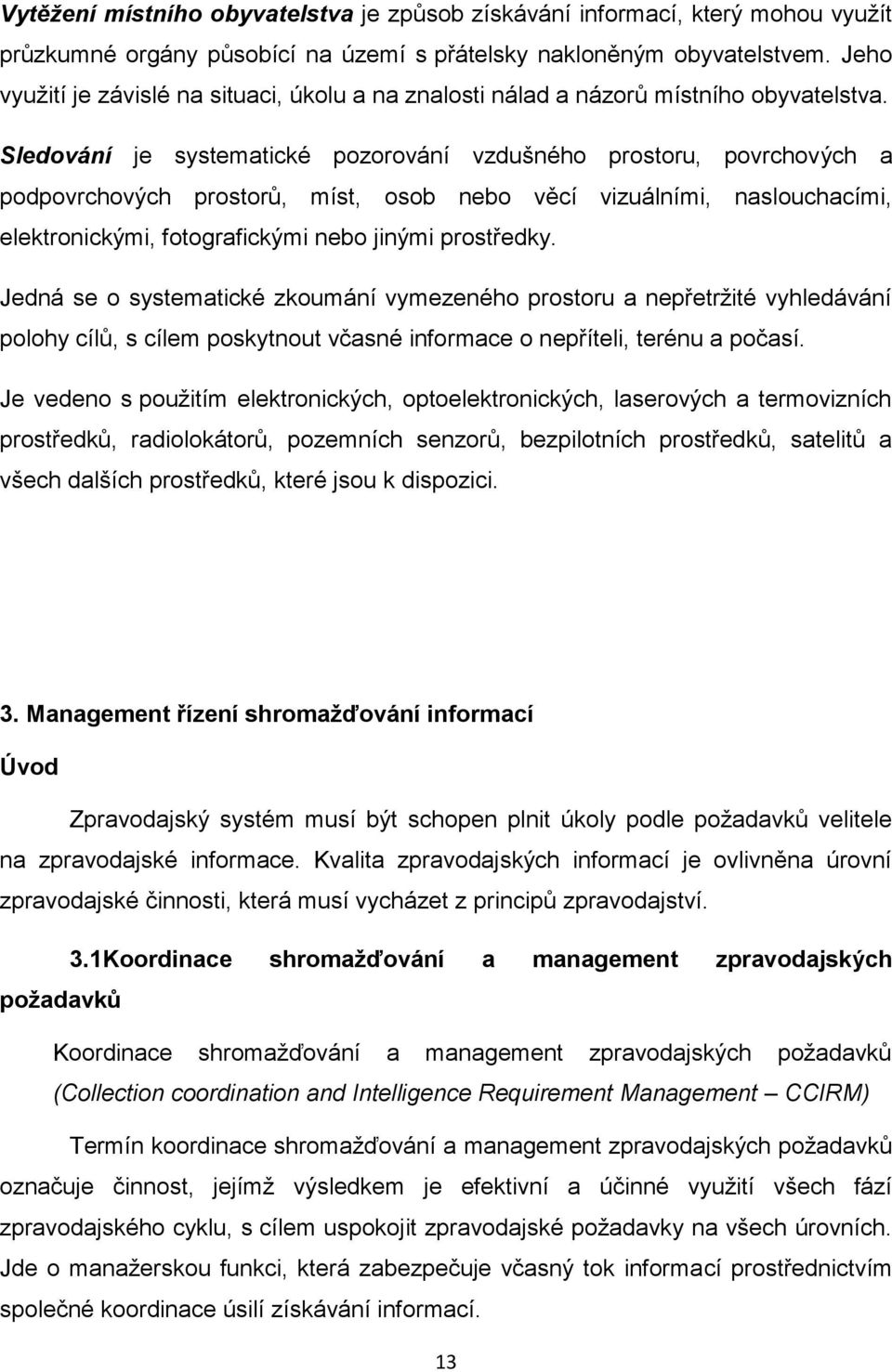 Sledování je systematické pozorování vzdušného prostoru, povrchových a podpovrchových prostorů, míst, osob nebo věcí vizuálními, naslouchacími, elektronickými, fotografickými nebo jinými prostředky.