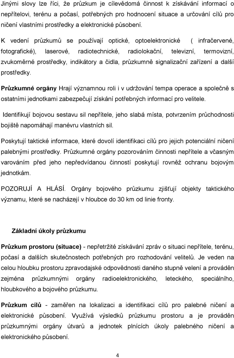 K vedení průzkumů se používají optické, optoelektronické ( infračervené, fotografické), laserové, radiotechnické, radiolokační, televizní, termovizní, zvukoměrné prostředky, indikátory a čidla,