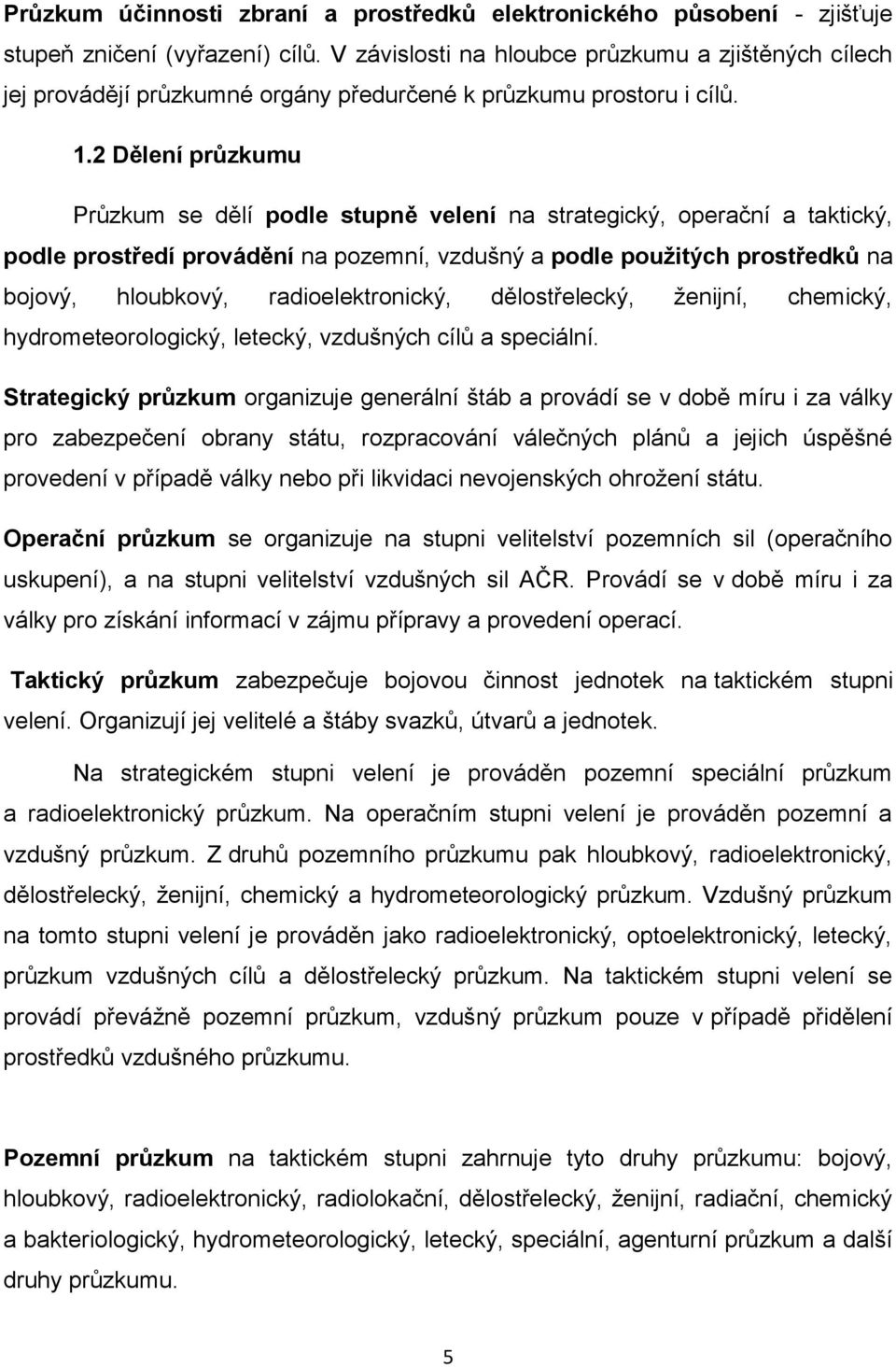 2 Dělení průzkumu Průzkum se dělí podle stupně velení na strategický, operační a taktický, podle prostředí provádění na pozemní, vzdušný a podle použitých prostředků na bojový, hloubkový,