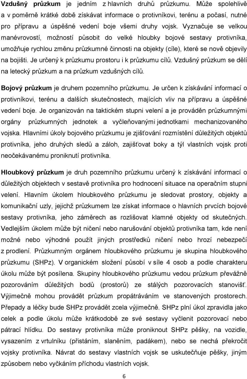 Vyznačuje se velkou manévrovostí, možností působit do velké hloubky bojové sestavy protivníka, umožňuje rychlou změnu průzkumné činnosti na objekty (cíle), které se nově objevily na bojišti.