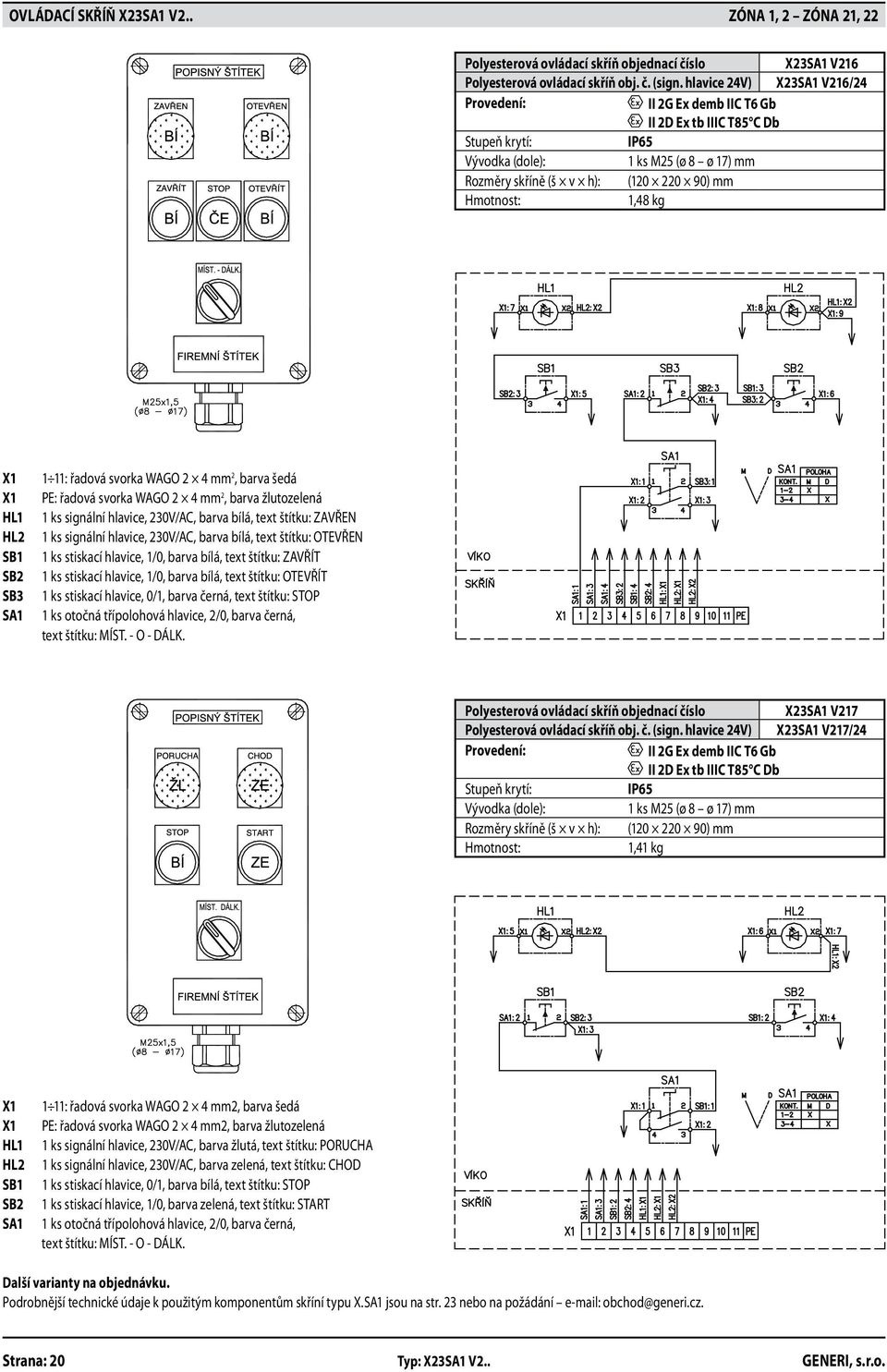 SB2 SB3 SA1 1 11: řadová svorka WAGO 2 4 mm 2, barva šedá PE: řadová svorka WAGO 2 4 mm 2, barva žlutozelená 1 ks signální hlavice, 230V/AC, barva bílá, text štítku: ZAVŘEN 1 ks signální hlavice,