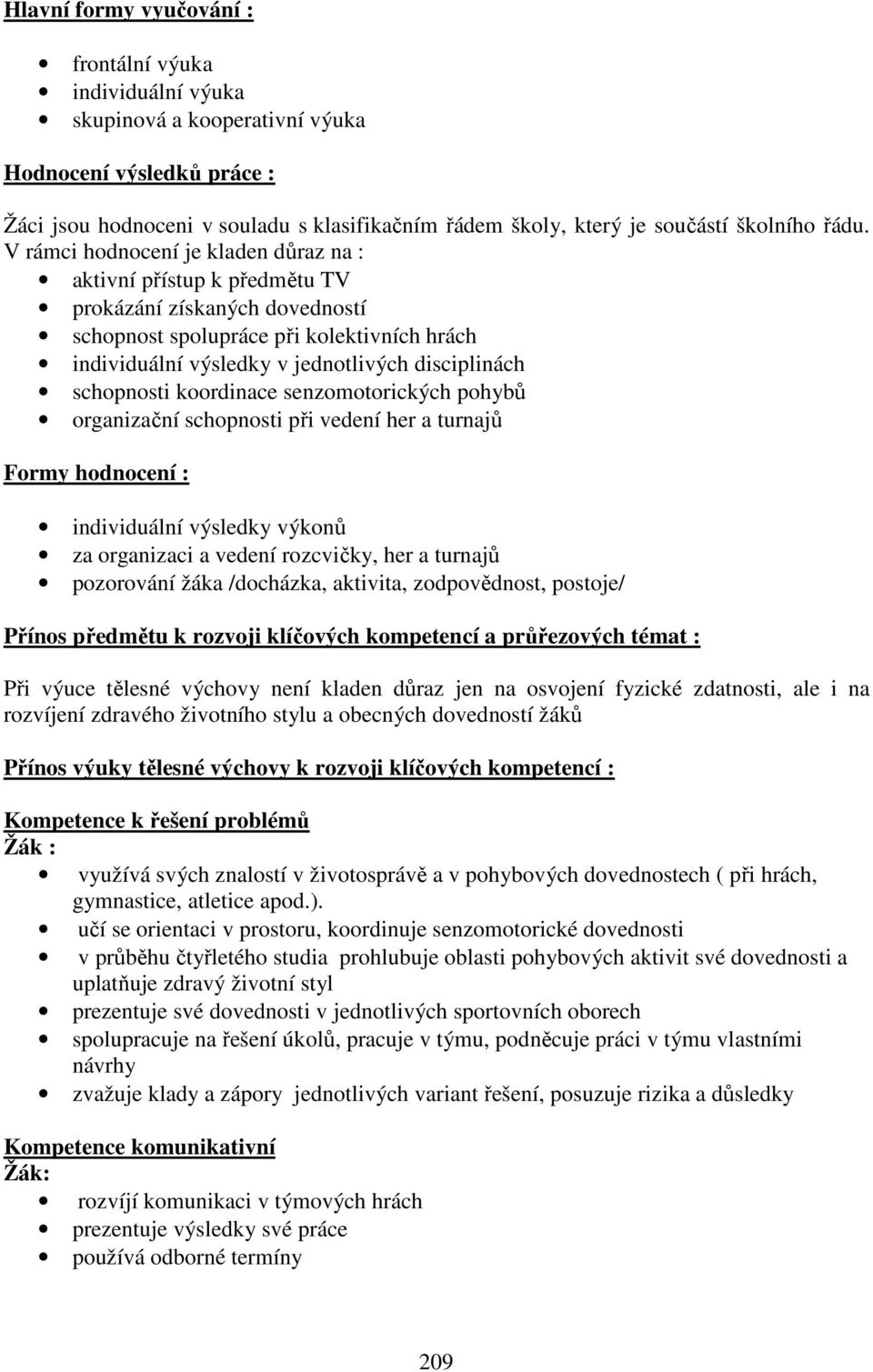 V rámci hodnocení je kladen důraz na : aktivní přístup k předmětu TV prokázání získaných dovedností schopnost spolupráce při kolektivních hrách individuální výsledky v jednotlivých disciplinách