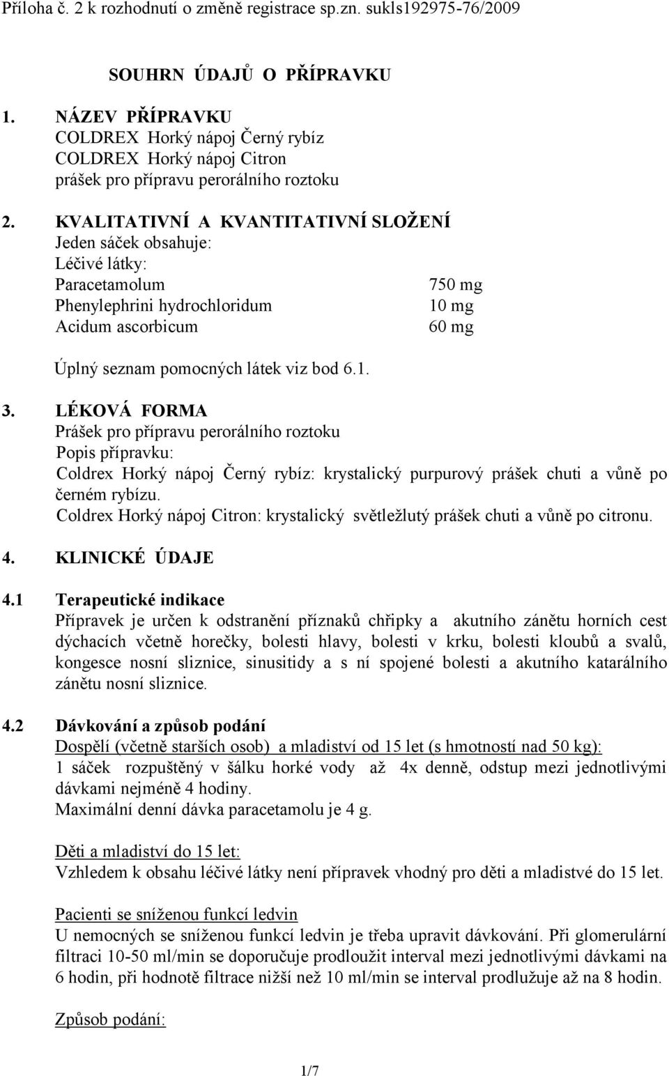 KVALITATIVNÍ A KVANTITATIVNÍ SLOŽENÍ Jeden sáček obsahuje: Léčivé látky: Paracetamolum 750 mg Phenylephrini hydrochloridum 10 mg Acidum ascorbicum 60 mg Úplný seznam pomocných látek viz bod 6.1. 3.