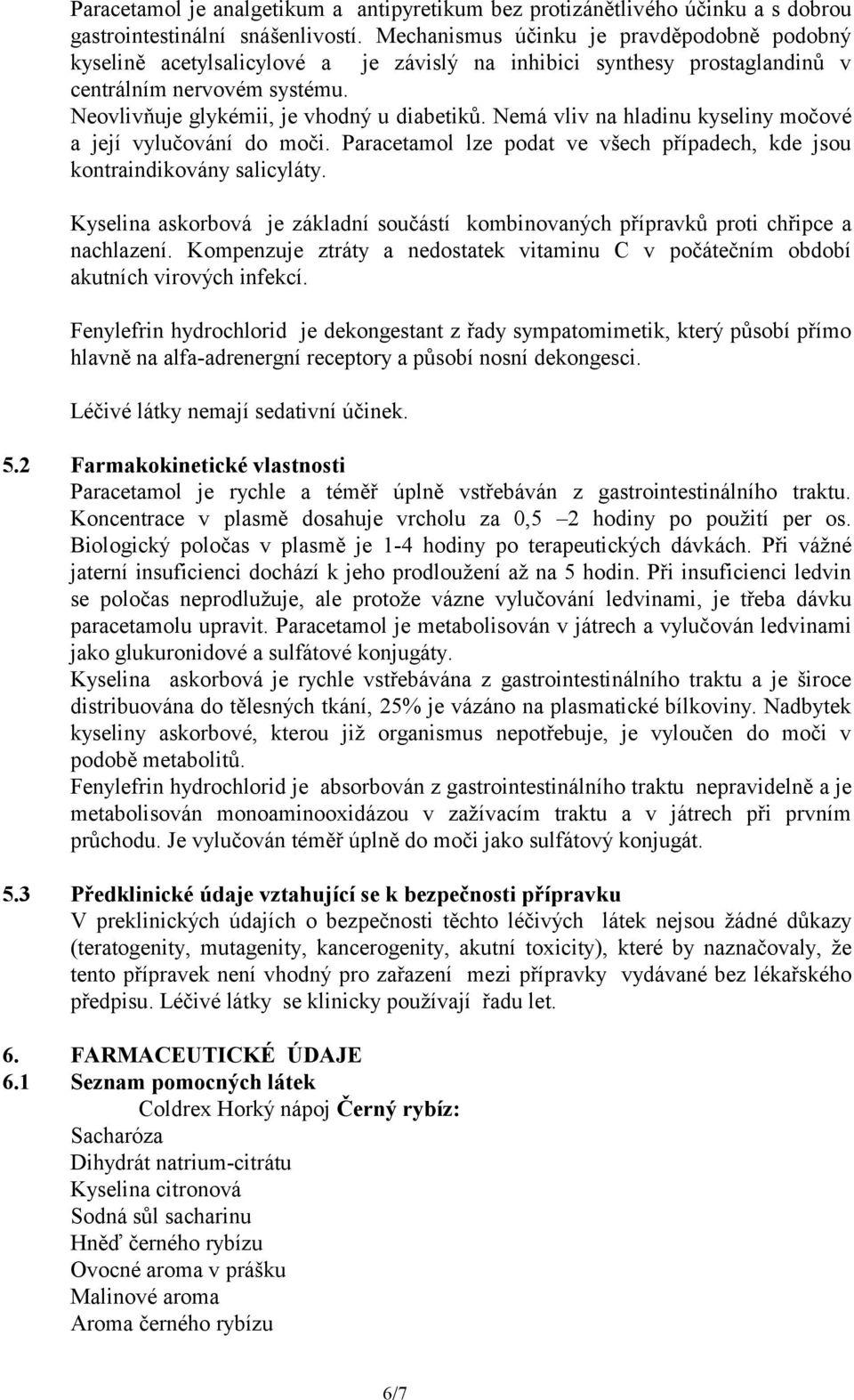 Nemá vliv na hladinu kyseliny močové a její vylučování do moči. Paracetamol lze podat ve všech případech, kde jsou kontraindikovány salicyláty.