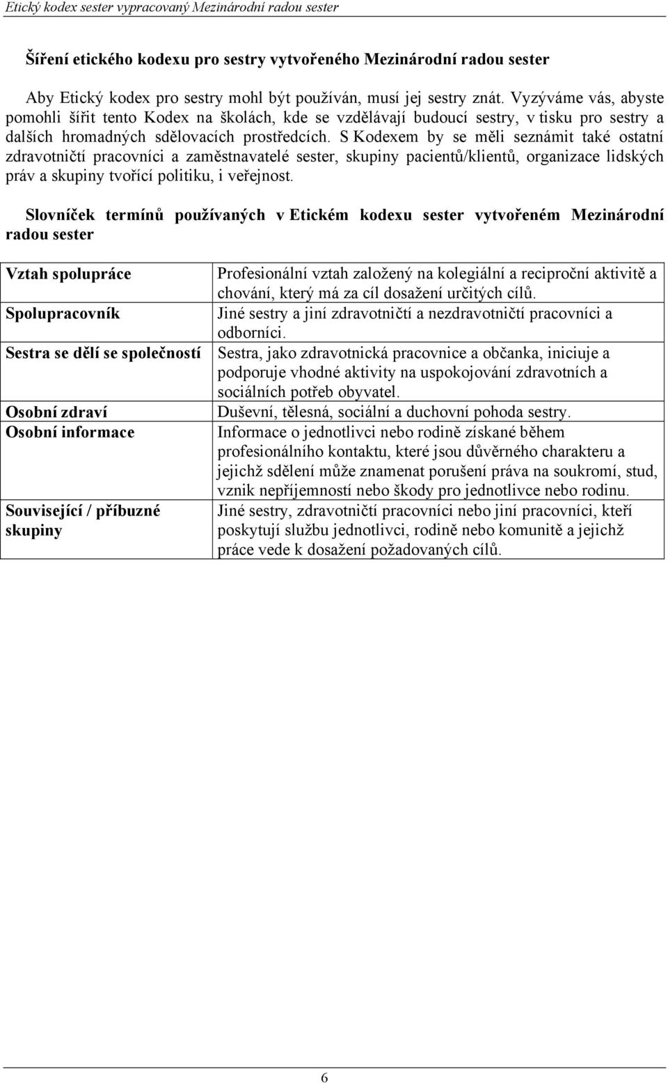 S Kodexem by se měli seznámit také ostatní zdravotničtí a zaměstnavatelé sester, skupiny pacientů/klientů, organizace lidských práv a skupiny tvořící politiku, i veřejnost.