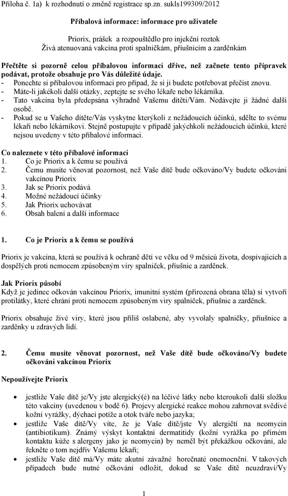 celou příbalovou informaci dříve, než začnete tento přípravek podávat, protože obsahuje pro Vás důležité údaje. - Ponechte si příbalovou informaci pro případ, že si ji budete potřebovat přečíst znovu.