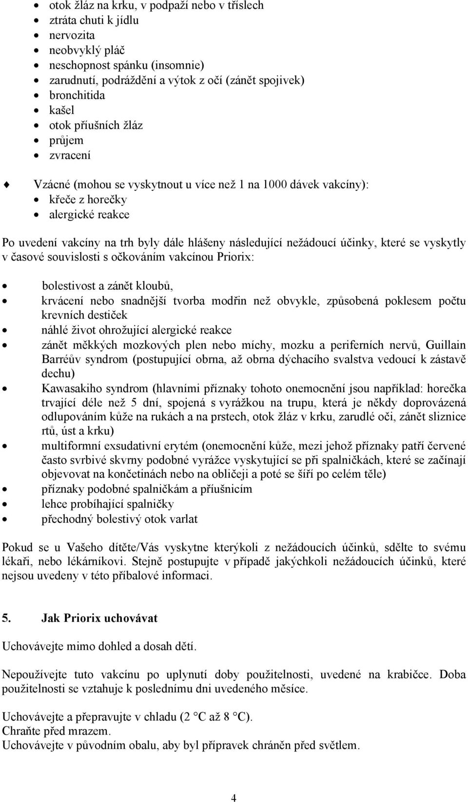 účinky, které se vyskytly v časové souvislosti s očkováním vakcínou Priorix: bolestivost a zánět kloubů, krvácení nebo snadnější tvorba modřin než obvykle, způsobená poklesem počtu krevních destiček