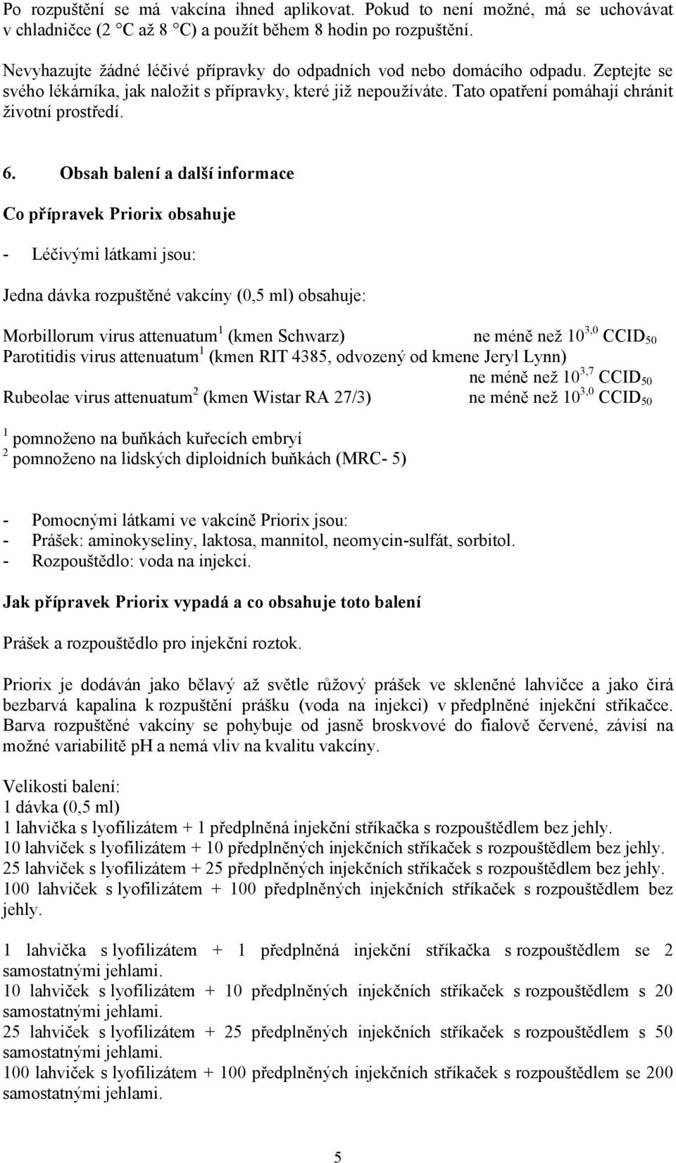 6. Obsah balení a další informace Co přípravek Priorix obsahuje - Léčivými látkami jsou: Jedna dávka rozpuštěné vakcíny (0,5 ml) obsahuje: Morbillorum virus attenuatum 1 (kmen Schwarz) ne méně než 10