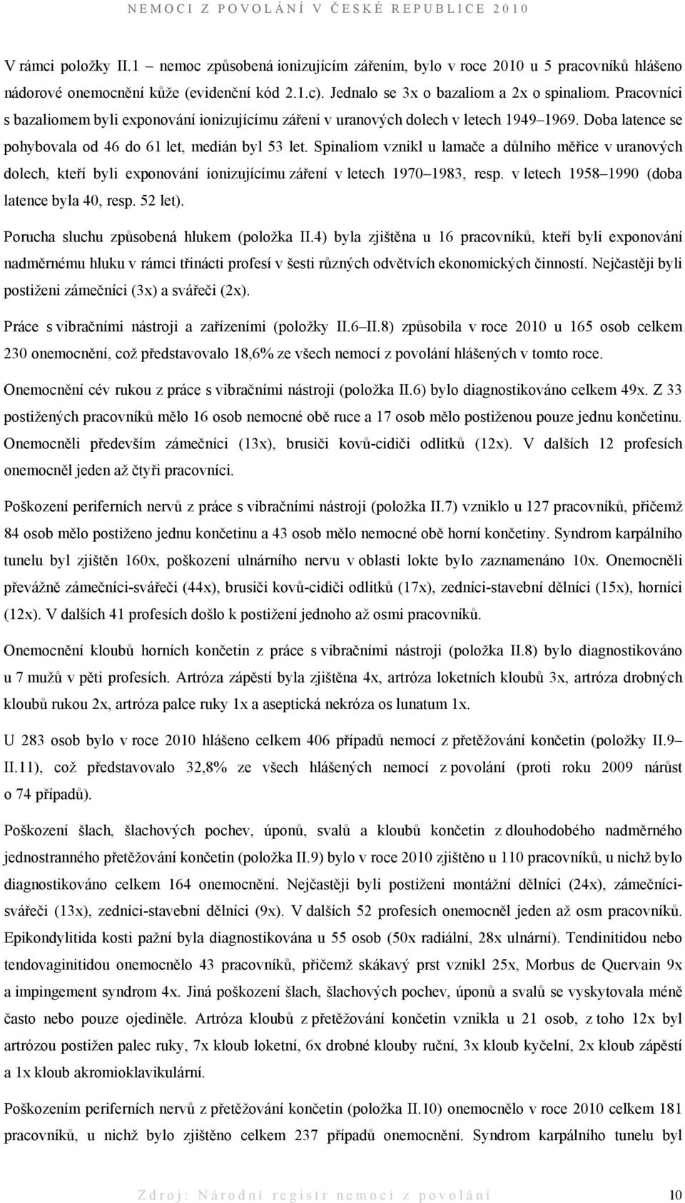 Spinaliom vznikl u lamače a důlního měřice v uranových dolech, kteří byli exponování ionizujícímu záření v letech 1970 1983, resp. v letech 1958 1990 (doba latence byla 40, resp. 52 let).