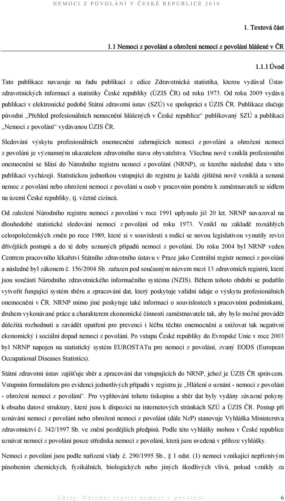 Publikace slučuje původní Přehled profesionálních nemocnění hlášených v České republice publikovaný SZÚ a publikaci Nemoci z povolání vydávanou ÚZIS ČR.