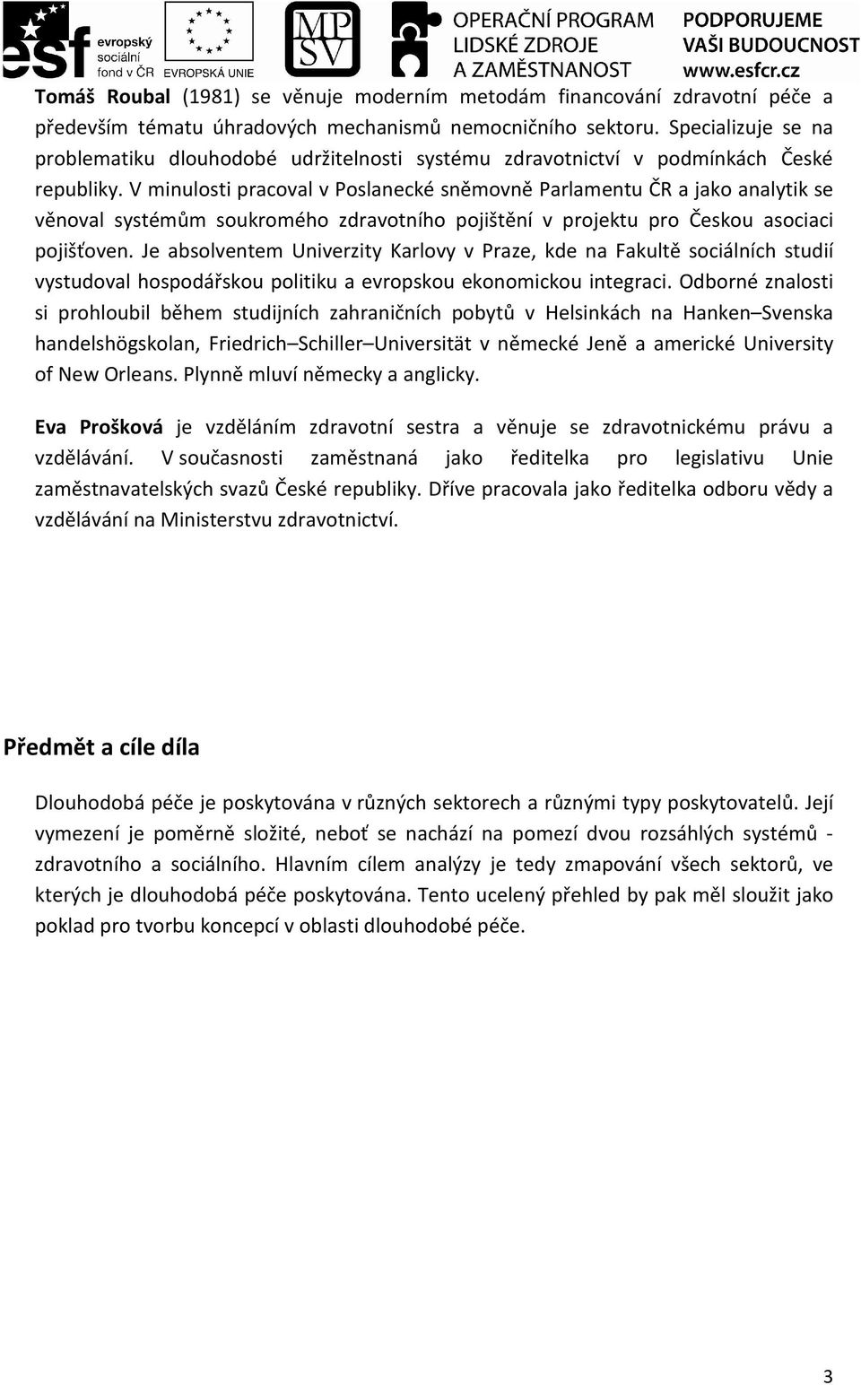 V minulosti pracoval v Poslanecké sněmovně Parlamentu ČR a jako analytik se věnoval systémům soukromého zdravotního pojištění v projektu pro Českou asociaci pojišťoven.