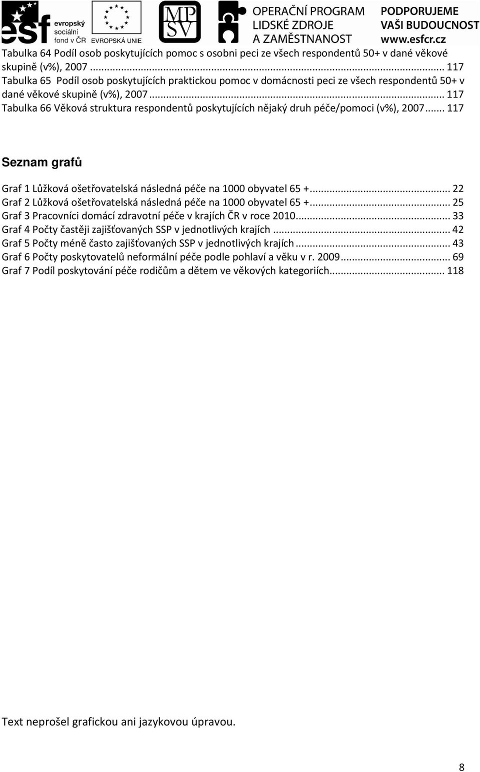 ..117 Tabulka 66 Věková struktura respondentů poskytujících nějaký druh péče/pomoci (v%), 2007...117 Seznam grafů Graf 1 Lůžková ošetřovatelská následná péče na 1000 obyvatel 65 +.