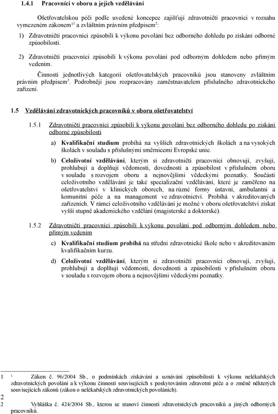 2) Zdravotničtí pracovníci způsobilí k výkonu povolání pod odborným dohledem nebo přímým vedením.