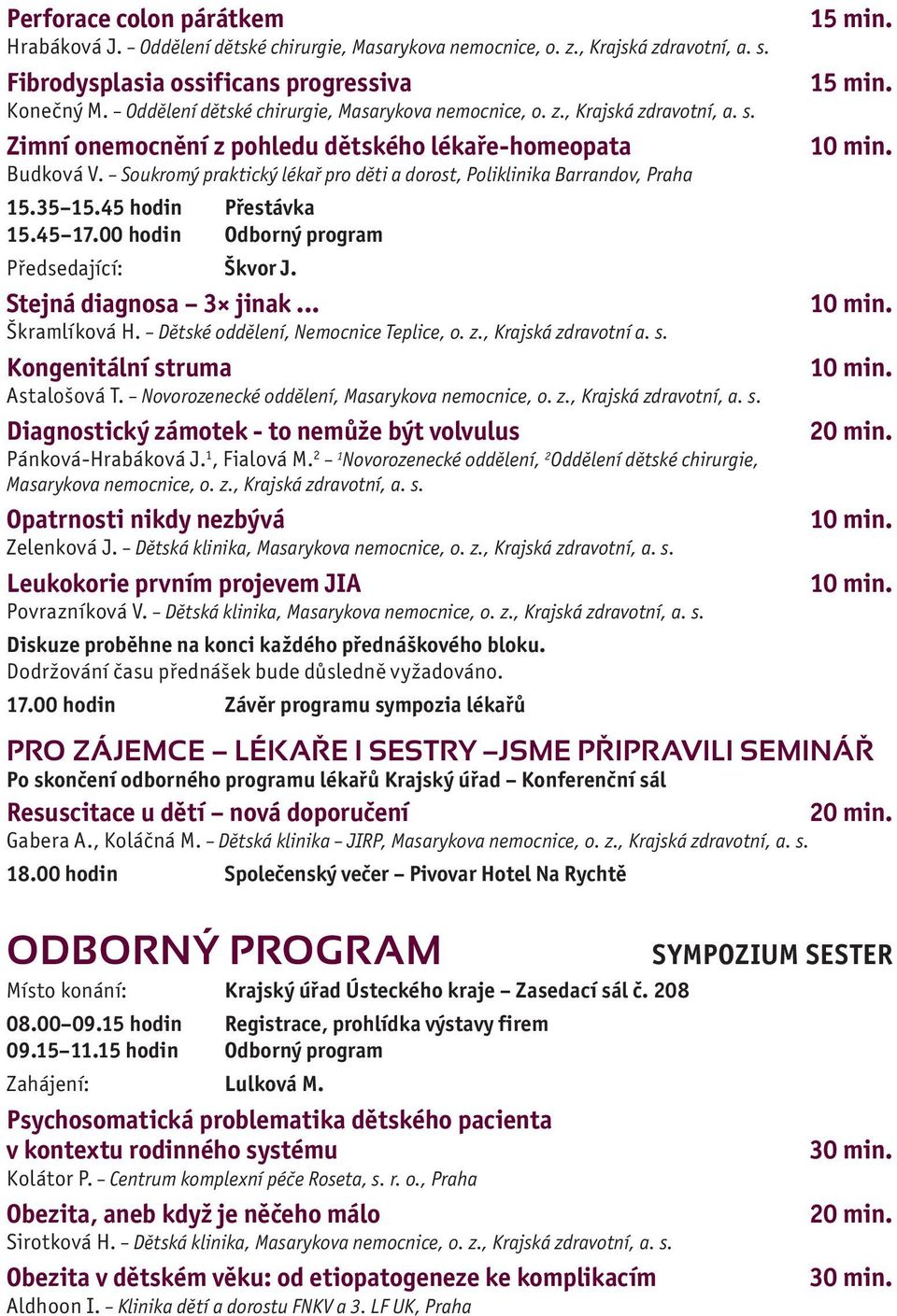 Soukromý praktický lékař pro děti a dorost, Poliklinika Barrandov, Praha 15.35 15.45 hodin Přestávka 15.45 17.00 hodin Odborný program Předsedající: Škvor J. Stejná diagnosa 3 jinak... Škramlíková H.