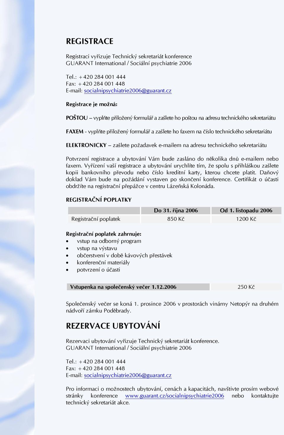 technického sekretariátu ELEKTRONICKY zašlete požadavek e-mailem na adresu technického sekretariátu Potvrzení registrace a ubytování Vám bude zasláno do několika dnů e-mailem nebo faxem.