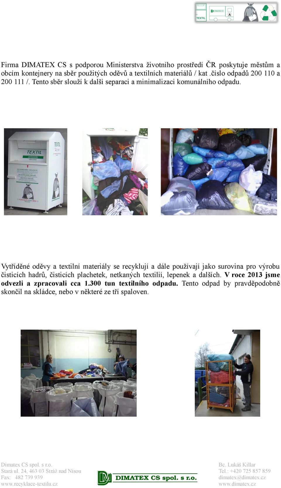 Vytříděné oděvy a textilní materiály se recyklují a dále používají jako surovina pro výrobu čisticích hadrů, čisticích plachetek, netkaných