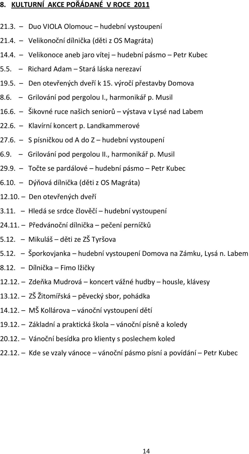 6. Klavírní koncert p. Landkammerové 27.6. S písničkou od A do Z hudební vystoupení 6.9. Grilování pod pergolou II., harmonikář p. Musil 29.9. Točte se pardálové hudební pásmo Petr Kubec 6.10.