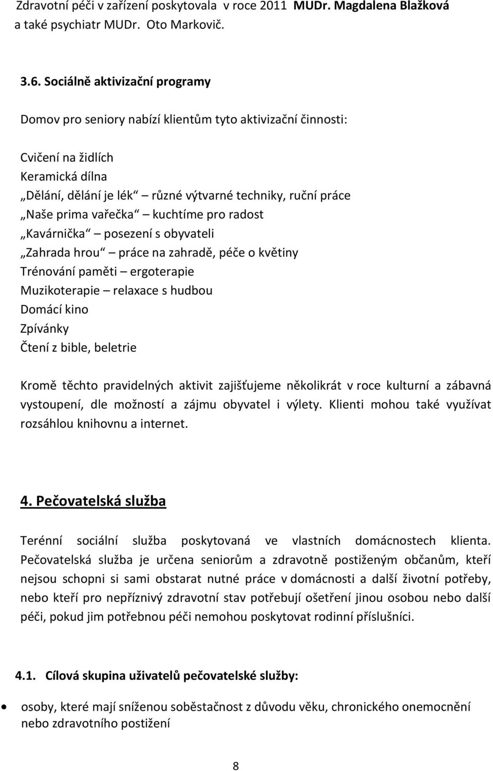 vařečka kuchtíme pro radost Kavárnička posezení s obyvateli Zahrada hrou práce na zahradě, péče o květiny Trénování paměti ergoterapie Muzikoterapie relaxace s hudbou Domácí kino Zpívánky Čtení z