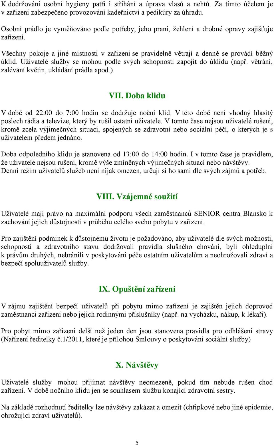 Uživatelé služby se mohou podle svých schopností zapojit do úklidu (např. větrání, zalévání květin, ukládání prádla apod.). VII. Doba klidu V době od 22:00 do 7:00 hodin se dodržuje noční klid.