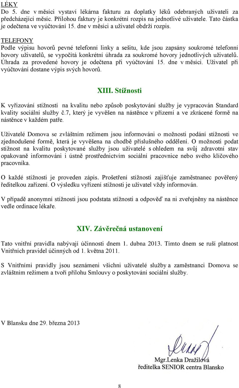 TELEFONY Podle výpisu hovorů pevné telefonní linky a sešitu, kde jsou zapsány soukromé telefonní hovory uživatelů, se vypočítá konkrétní úhrada za soukromé hovory jednotlivých uživatelů.