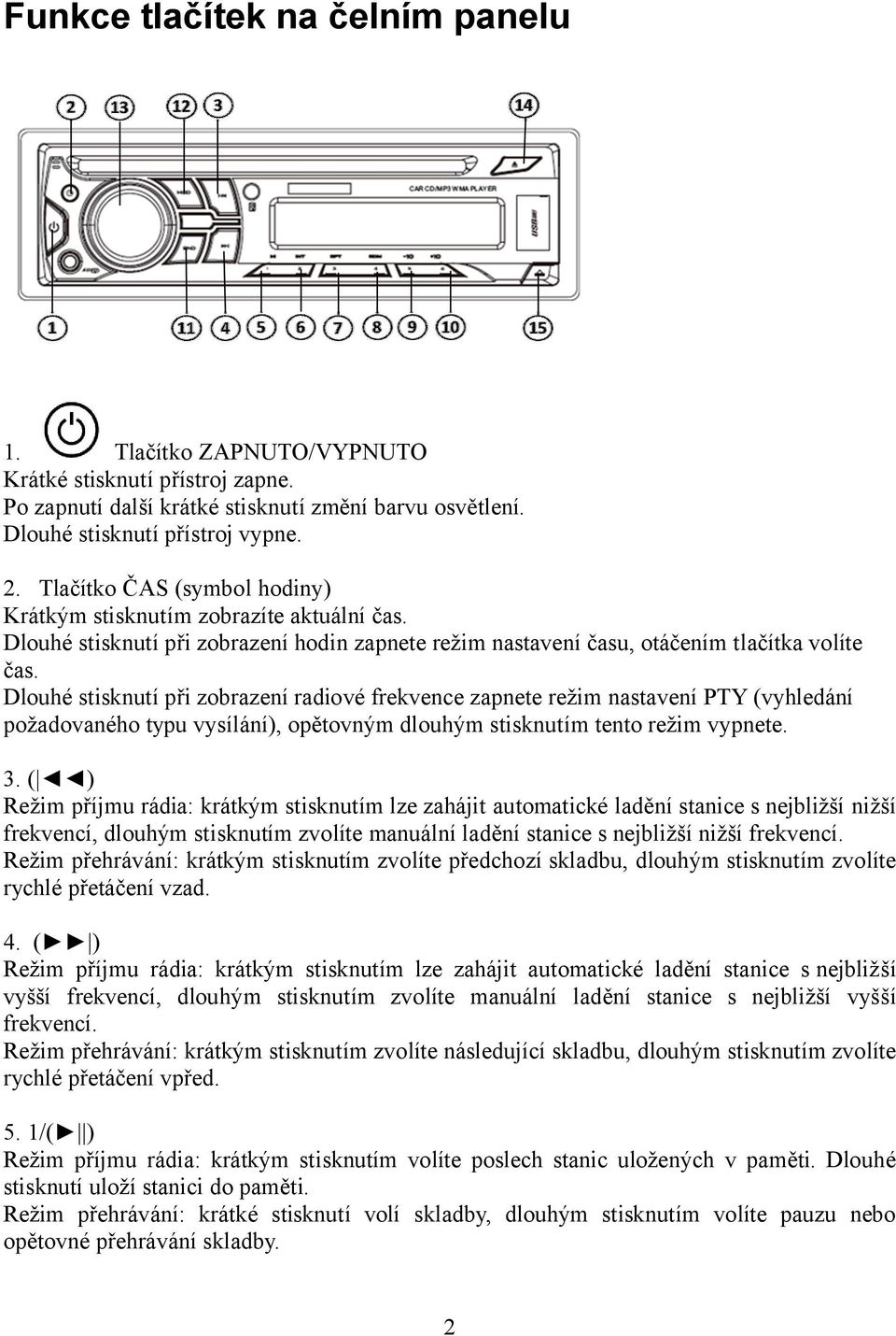 Dlouhé stisknutí při zobrazení radiové frekvence zapnete režim nastavení PTY (vyhledání požadovaného typu vysílání), opětovným dlouhým stisknutím tento režim vypnete. 3.