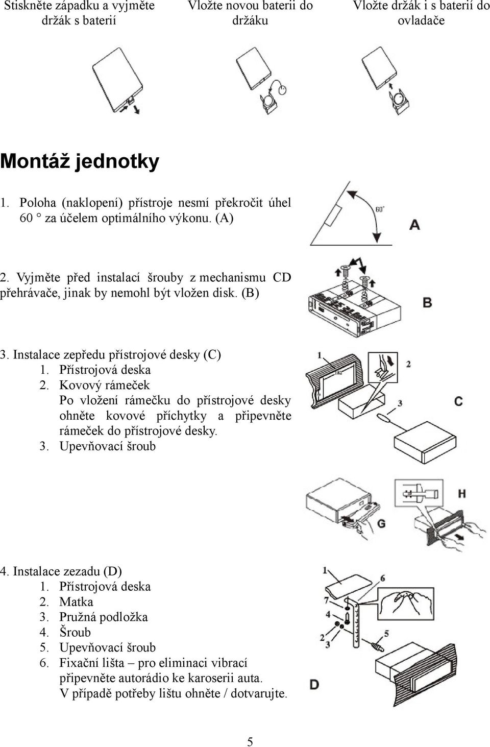 Instalace zepředu přístrojové desky (C) 1. Přístrojová deska 2. Kovový rámeček Po vložení rámečku do přístrojové desky ohněte kovové příchytky a připevněte rámeček do přístrojové desky. 3.