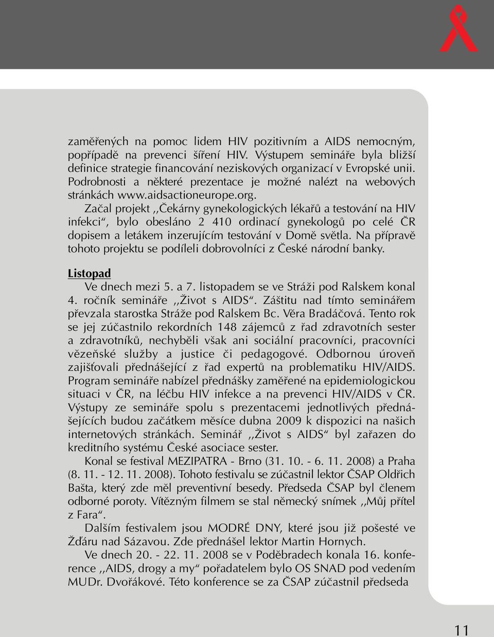 Zaãal projekt,,âekárny gynekologick ch lékafiû a testování na HIV infekci, bylo obesláno 2 410 ordinací gynekologû po celé âr dopisem a letákem inzerujícím testování v Domû svûtla.
