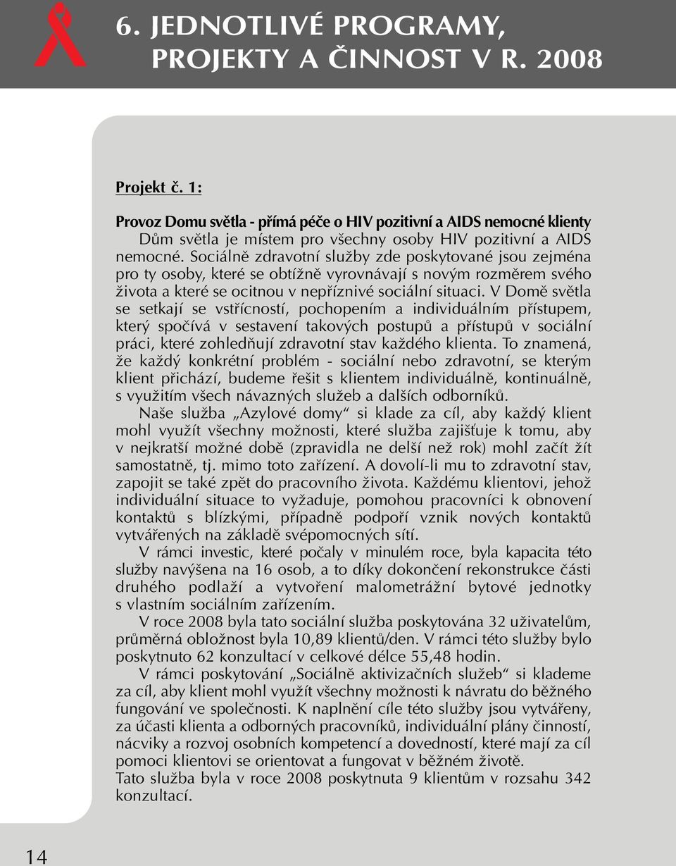 Sociálnû zdravotní sluïby zde poskytované jsou zejména pro ty osoby, které se obtíïnû vyrovnávají s nov m rozmûrem svého Ïivota a které se ocitnou v nepfiíznivé sociální situaci.