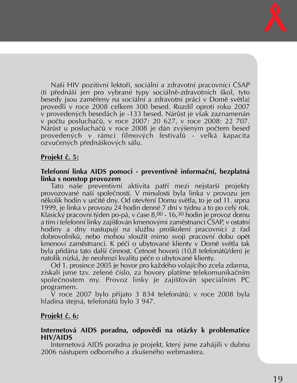 NárÛst u posluchaãû v roce 2008 je dán zv en m poãtem besed proveden ch v rámci filmov ch festivalû - velká kapacita ozvuãen ch pfiedná kov ch sálu. Projekt ã.