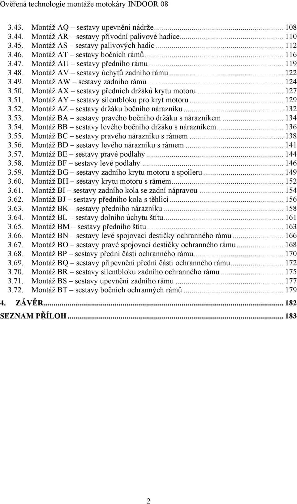 Montáž AY sestavy silentbloku pro kryt motoru... 129 3.52. Montáž AZ sestavy držáku bočního nárazníku... 132 3.53. Montáž BA sestavy pravého bočního držáku s nárazníkem... 134 3.54.