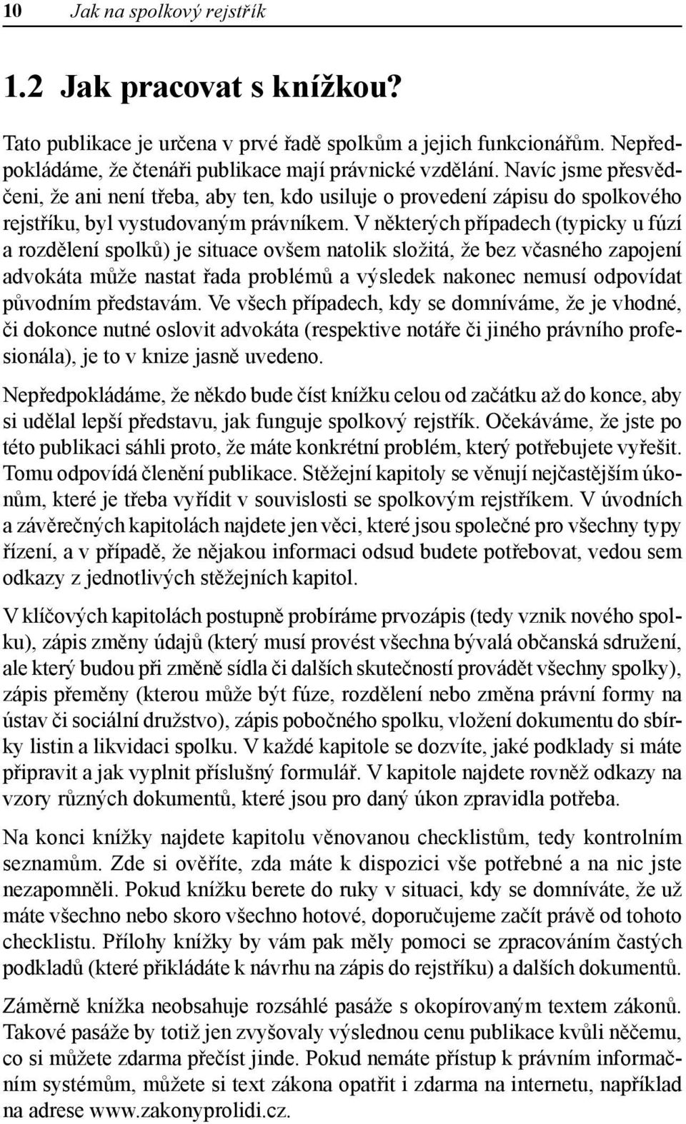 V některých případech (typicky u fúzí a rozdělení spolků) je situace ovšem natolik složitá, že bez včasného zapojení advokáta může nastat řada problémů a výsledek nakonec nemusí odpovídat původním