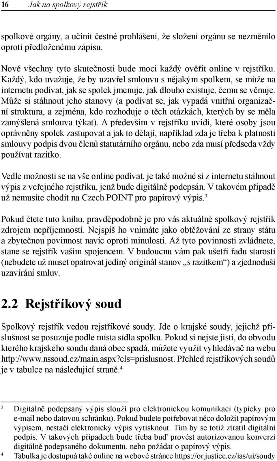 Každý, kdo uvažuje, že by uzavřel smlouvu s nějakým spolkem, se může na internetu podívat, jak se spolek jmenuje, jak dlouho existuje, čemu se věnuje.